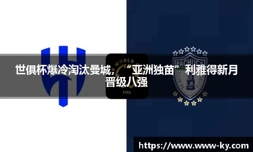 世俱杯爆冷淘汰曼城，“亚洲独苗”利雅得新月晋级八强
